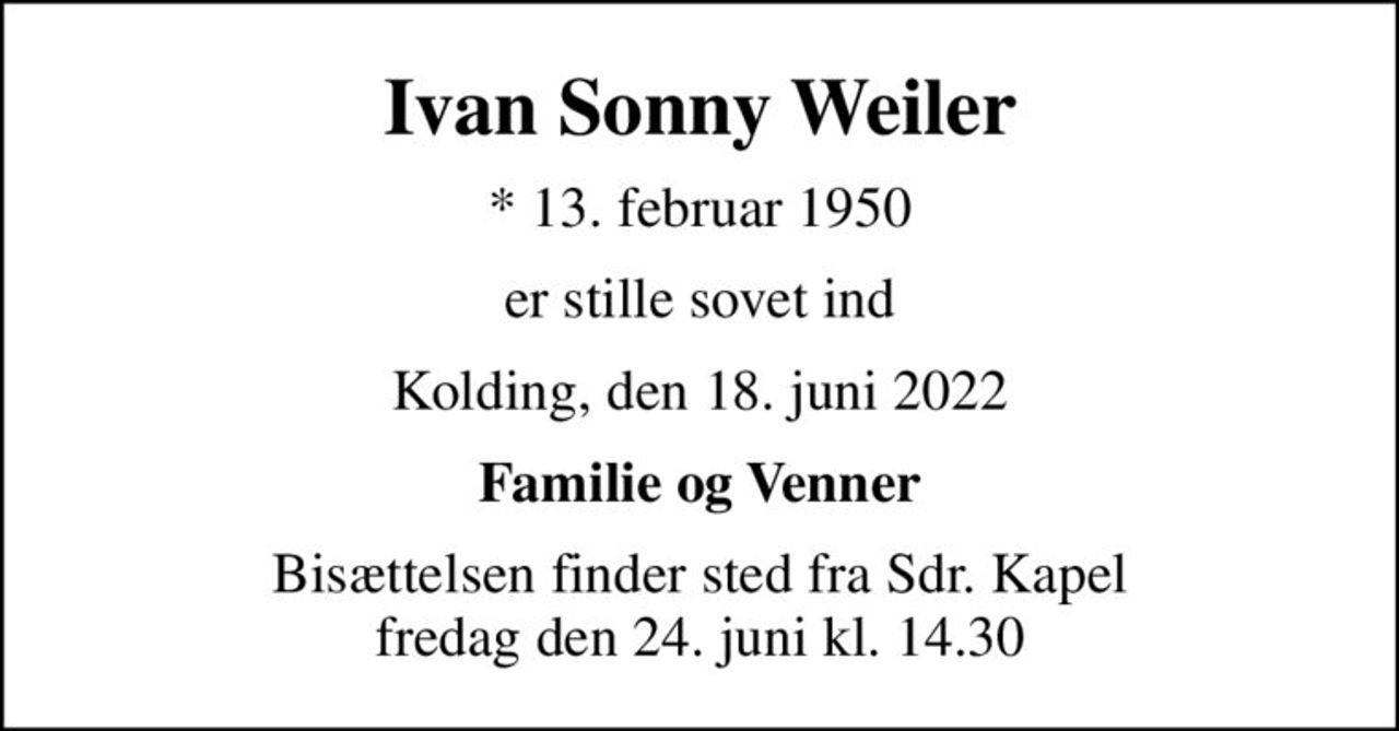 Ivan Sonny Weiler
* 13. februar 1950
er stille sovet ind
Kolding, den 18. juni 2022
Familie og Venner
Bisættelsen finder sted fra Sdr. Kapel  fredag den 24. juni kl. 14.30