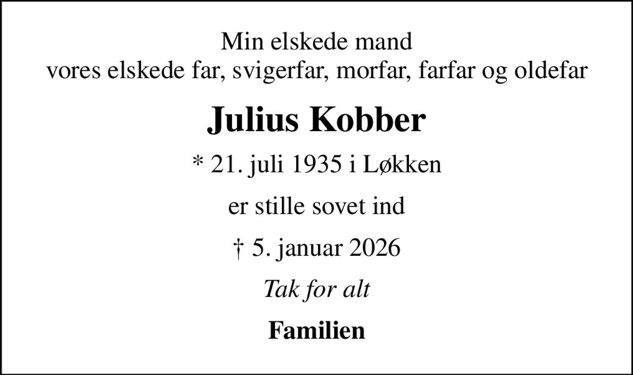 Min elskede mand vores elskede far, svigerfar, morfar, farfar og oldefar
Julius Kobber
* 21. juli 1935 i Løkken
er stille sovet ind
 5. januar 2026
Tak for alt
Familien