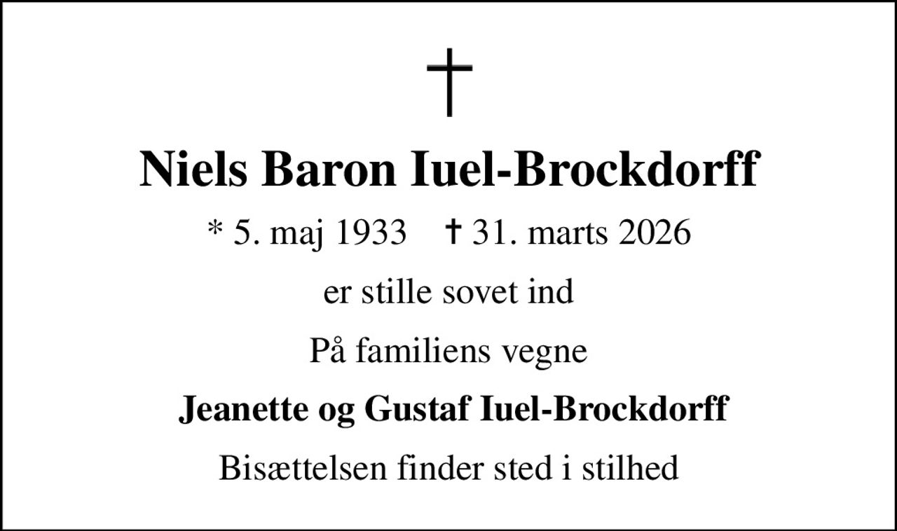 Niels Baron Iuel-Brockdorff
* 5. maj 1933    ✝ 31. marts 2026
er stille sovet ind
På familiens vegne
 Jeanette og Gustaf Iuel-Brockdorff
Bisættelsen finder sted i stilhed