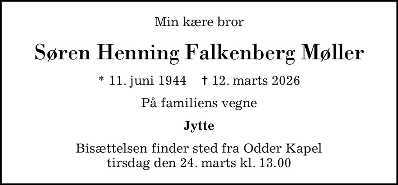 Min kære bror
Søren Henning Falkenberg Møller
* 11. juni 1944    ✝ 12. marts 2026
På familiens vegne
Jytte
Bisættelsen finder sted fra Odder Kapel  tirsdag den 24. marts kl. 13.00