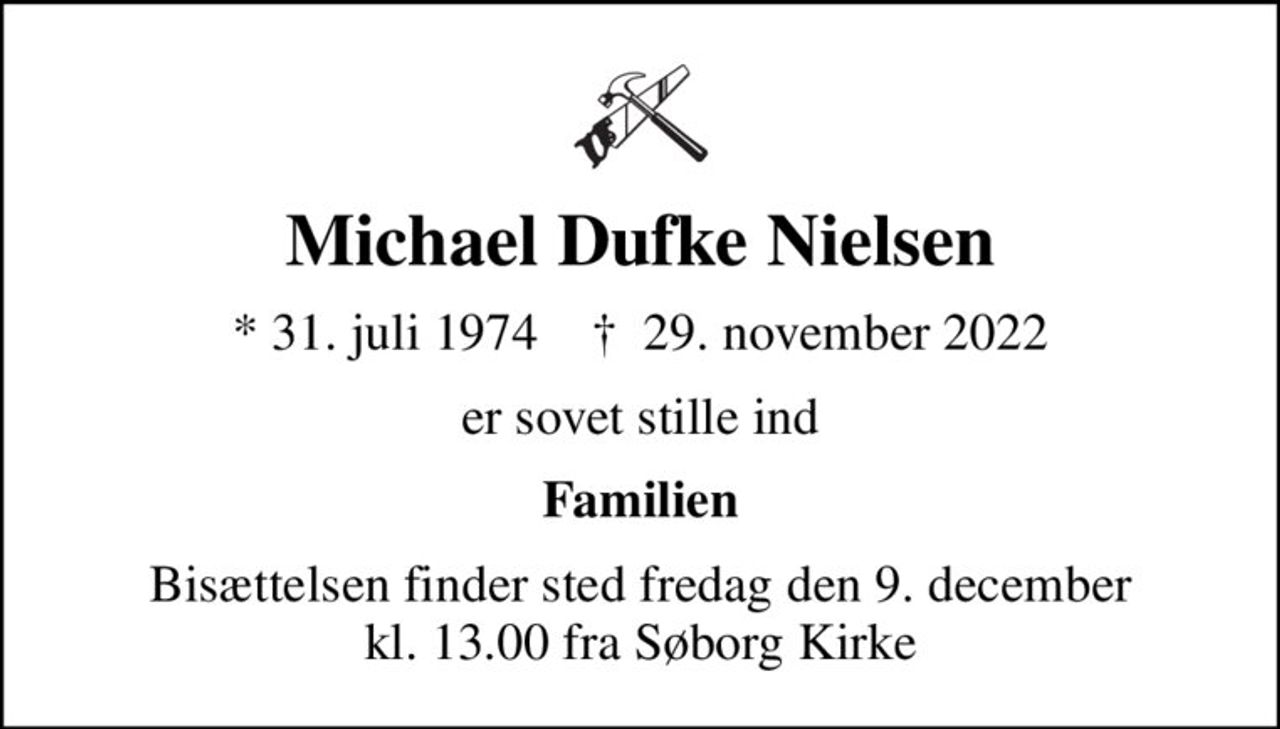 Michael Dufke Nielsen
* 31. juli 1974    ✝ 29. november 2022
er sovet stille ind
Familien
Bisættelsen finder sted fredag den 9. december kl. 13.00 fra Søborg Kirke