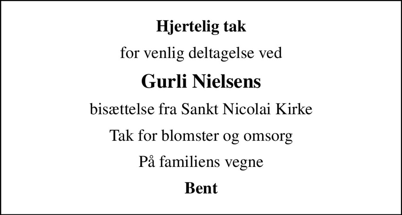 Hjertelig tak
for venlig deltagelse ved
Gurli Nielsens
bisættelse fra Sankt Nicolai Kirke
Tak for blomster og omsorg
På familiens vegne
Bent