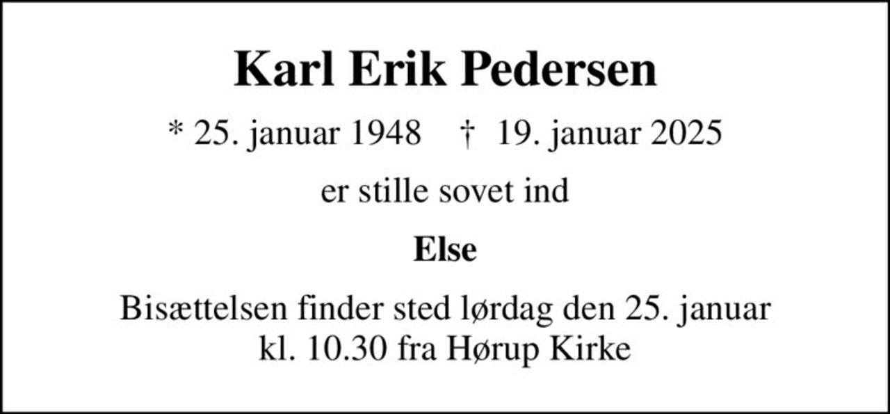 Karl Erik Pedersen
* 25. januar 1948    ✝ 19. januar 2025
er stille sovet ind
Else
Bisættelsen finder sted lørdag den 25. januar kl. 10.30 fra Hørup Kirke