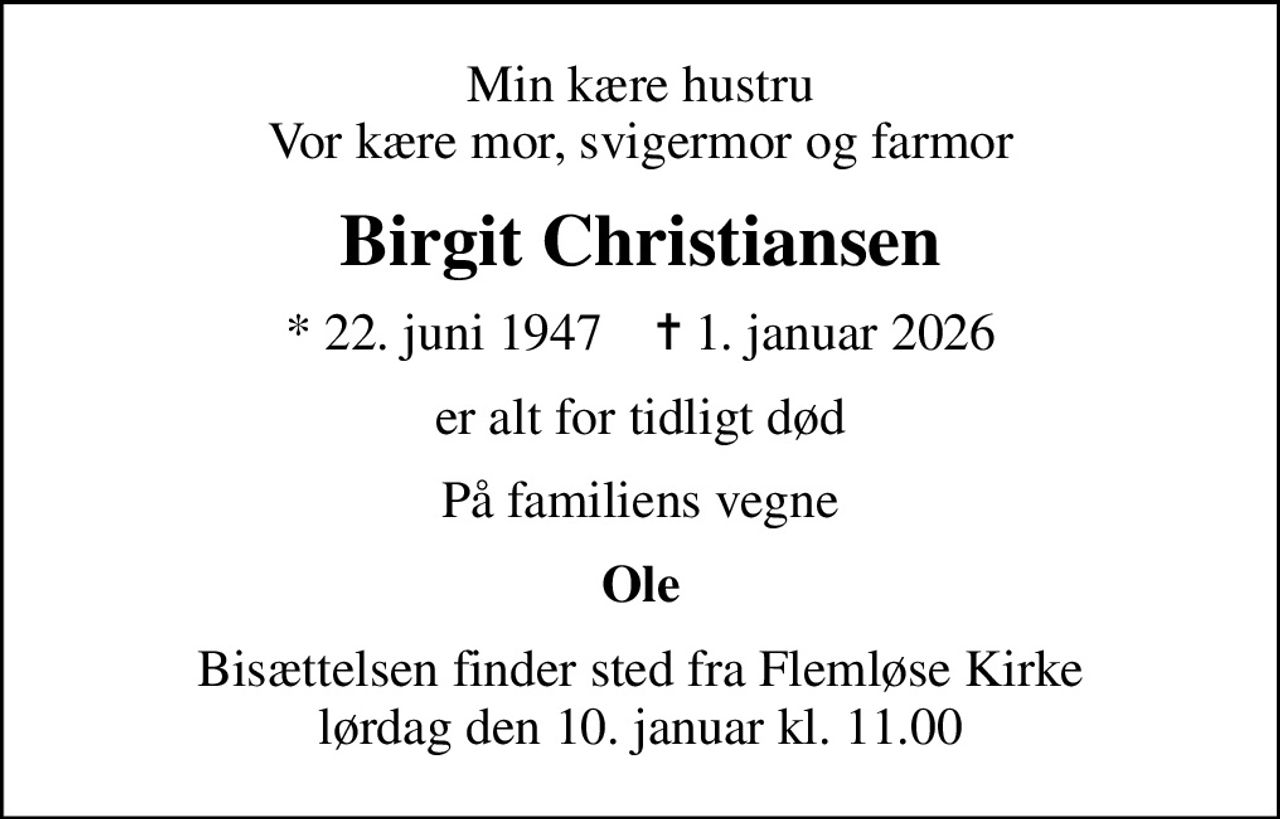 Min kære hustru Vor kære mor, svigermor og farmor
Birgit Christiansen
* 22. juni 1947    ✝ 1. januar 2026
er alt for tidligt død
På familiens vegne
Ole
Bisættelsen finder sted fra Flemløse Kirke  lørdag den 10. januar kl. 11.00