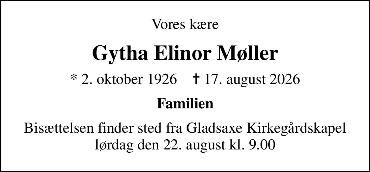Vores kære
Gytha Elinor Møller
* 2. oktober 1926    ✝ 17. august 2026
Familien
Bisættelsen finder sted fra Gladsaxe Kirkegårdskapel  lørdag den 22. august kl. 9.00