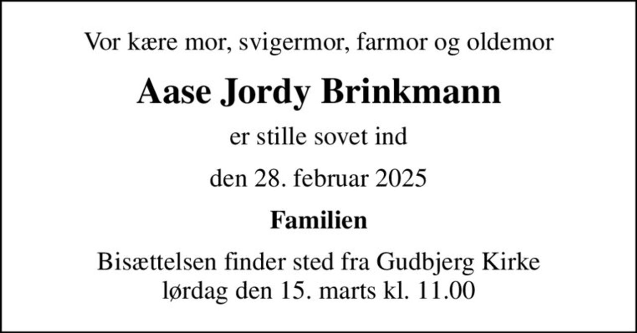Vor kære mor, svigermor, farmor og oldemor
Aase Jordy Brinkmann
er stille sovet ind
den 28. februar 2025
Familien
Bisættelsen finder sted fra Gudbjerg Kirke  lørdag den 15. marts kl. 11.00