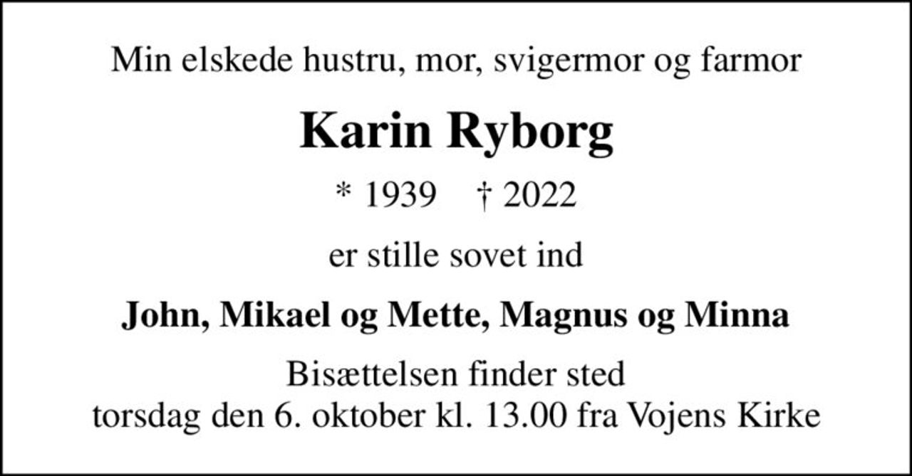 Min elskede hustru, mor, svigermor og farmor
Karin Ryborg
* 1939    ✝ 2022
er stille sovet ind
John, Mikael og Mette, Magnus og Minna
Bisættelsen finder sted torsdag den 6. oktober kl. 13.00 fra Vojens Kirke