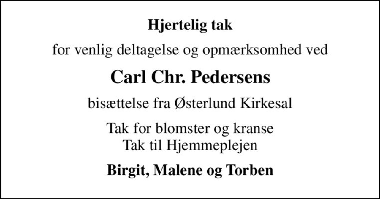 Hjertelig tak
for venlig deltagelse og opmærksomhed ved
Carl Chr. Pedersens
bisættelse fra Østerlund Kirkesal
Tak for blomster og kranse Tak til Hjemmeplejen
Birgit, Malene og Torben