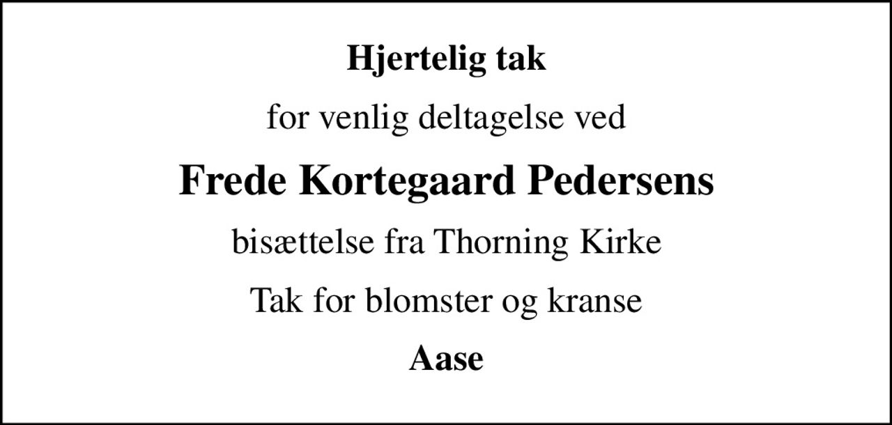 Hjertelig tak
for venlig deltagelse ved
Frede Kortegaard Pedersens
bisættelse fra Thorning Kirke
Tak for blomster og kranse
Aase