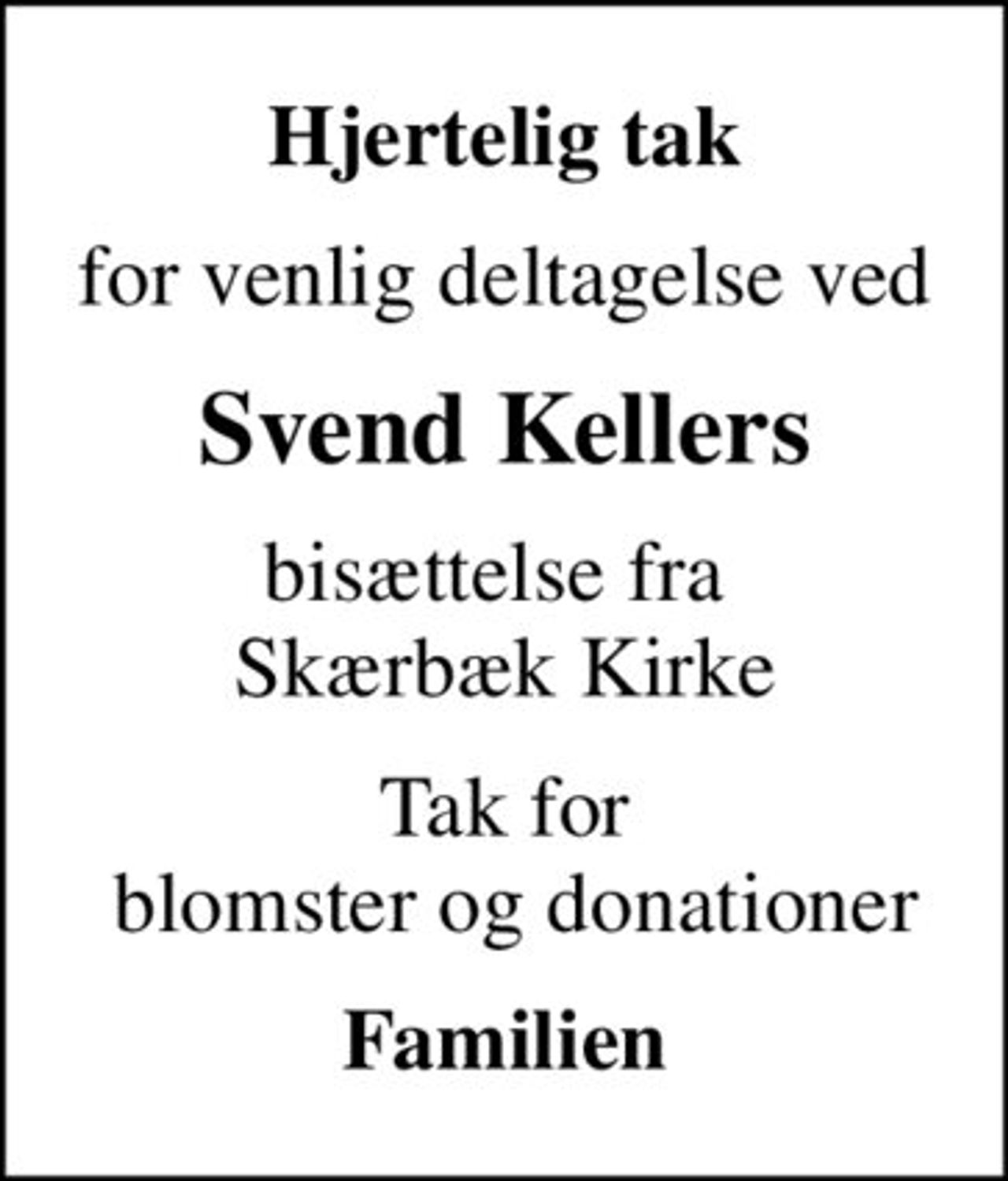 Hjertelig tak
for venlig deltagelse ved
Svend Kellers
bisættelse fra  Skærbæk Kirke
Tak for  blomster og donationer
Familien