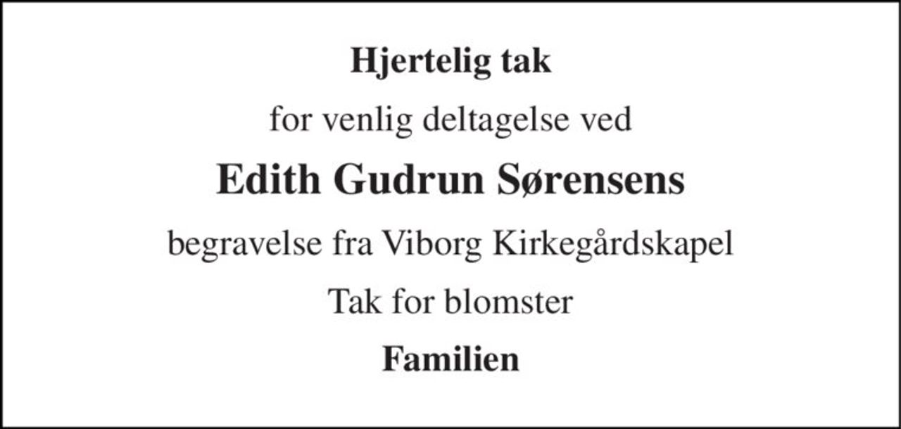 Hjertelig tak 
for venlig deltagelse ved 
Edith Gudrun Sørensens 
begravelse fra Viborg Kirkegårdskapel 
Tak for blomster 
Familien