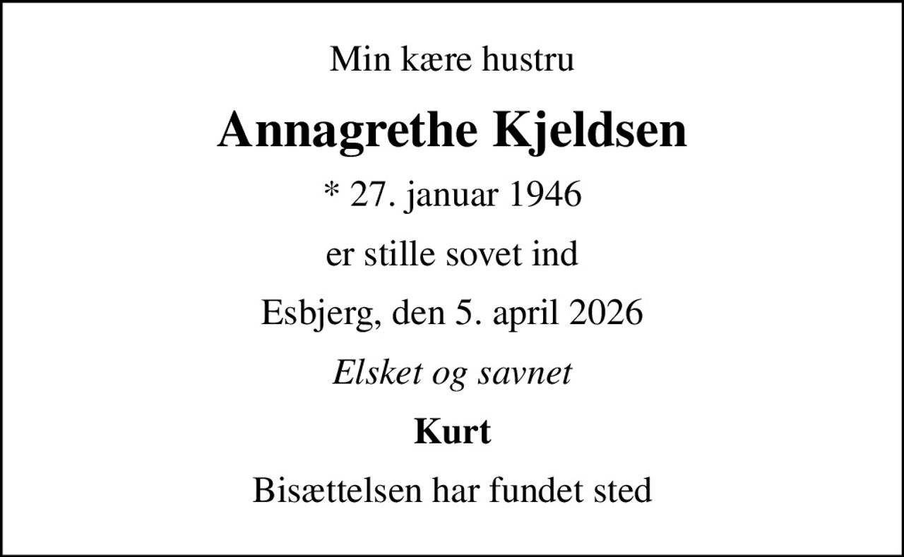 Min kære hustru
Annagrethe Kjeldsen
* 27. januar 1946
er stille sovet ind
Esbjerg, den 5. april 2026
Elsket og savnet
Kurt
Bisættelsen har fundet sted