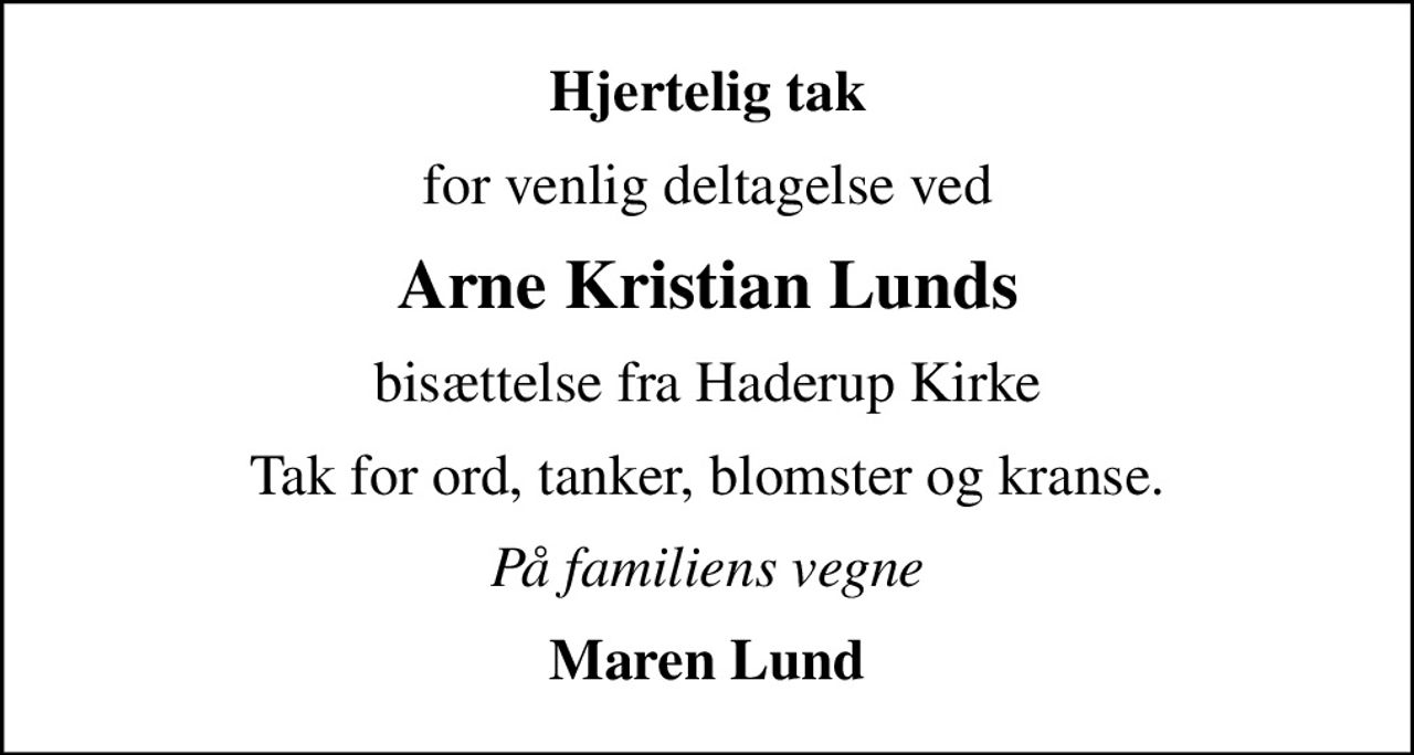 Hjertelig tak
for venlig deltagelse ved
Arne Kristian Lunds
bisættelse fra Haderup Kirke
Tak for ord, tanker, blomster og kranse.
På familiens vegne
Maren Lund