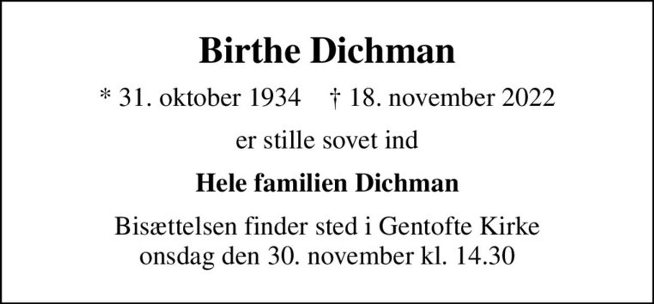 Birthe Dichman
* 31. oktober 1934    ✝ 18. november 2022
er stille sovet ind
Hele familien Dichman
Bisættelsen finder sted i Gentofte Kirke  onsdag den 30. november kl. 14.30