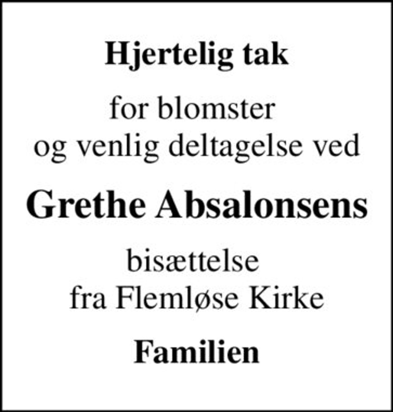 Hjertelig tak
for blomster  og venlig deltagelse ved
Grethe Absalonsens
bisættelse  fra Flemløse Kirke
Familien