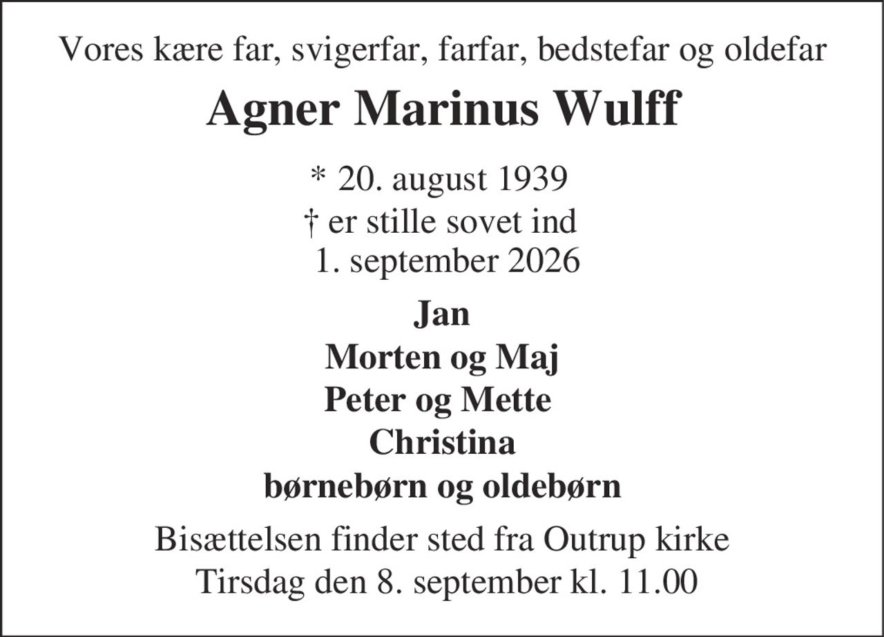 Vores kære far, svigerfar, farfar, bedstefar og oldefar 
Agner Marinus Wulff 
* 20. august 1939 Â er stille sovet ind 1. september 2026 
Jan Morten og Maj Peter og Mette Christina børnebørn og oldebørn 
Bisættelsen finder sted fra Outrup Kirke tirsdag den 8. september kl. 11.00