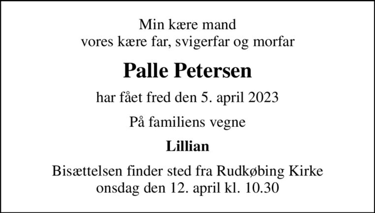 Min kære mand vores kære far, svigerfar og morfar
Palle Petersen
har fået fred den 5. april 2023
På familiens vegne
Lillian
Bisættelsen finder sted fra Rudkøbing Kirke  onsdag den 12. april kl. 10.30
