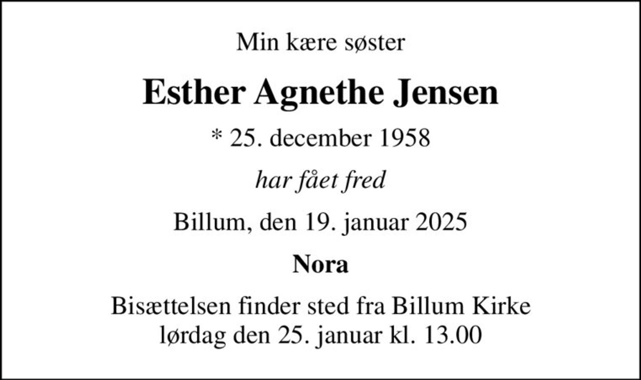Min kære søster
Esther Agnethe Jensen
* 25. december 1958
har fået fred
Billum, den 19. januar 2025
Nora
Bisættelsen finder sted fra Billum Kirke  lørdag den 25. januar kl. 13.00