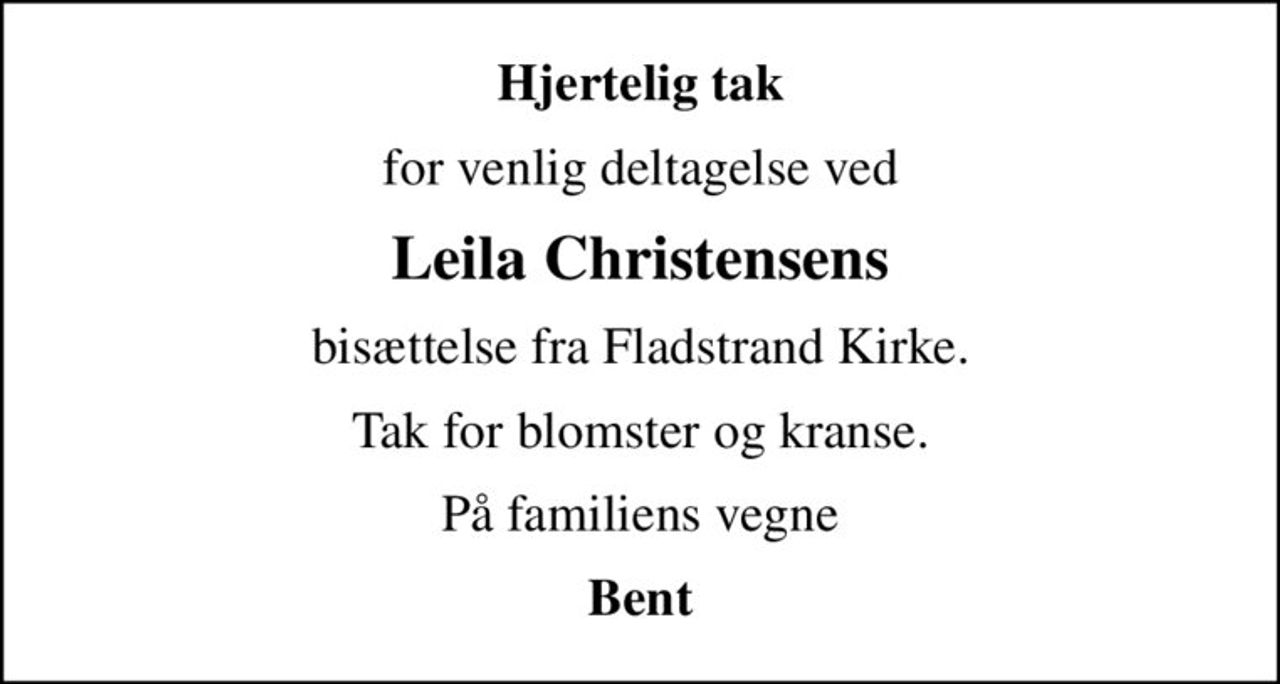 Hjertelig tak
for venlig deltagelse ved
Leila Christensens
bisættelse fra Fladstrand Kirke.
Tak for blomster og kranse.
På familiens vegne
Bent