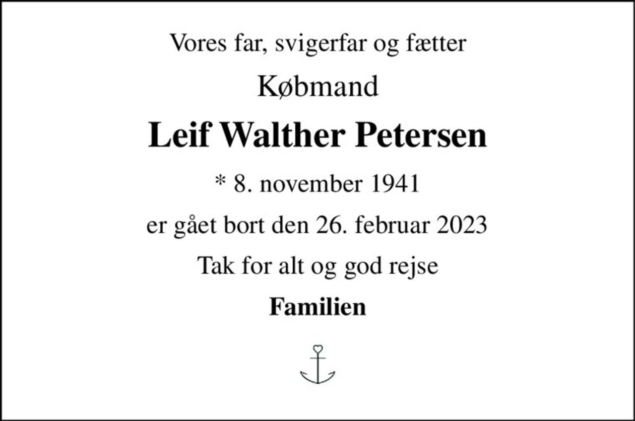 Vores far, svigerfar og fætter 
Købmand 
Leif Walther Petersen 
*​ 8. november 1941 
er gået bort den 26. februar 2023 
Tak for alt og god rejse 
Familien