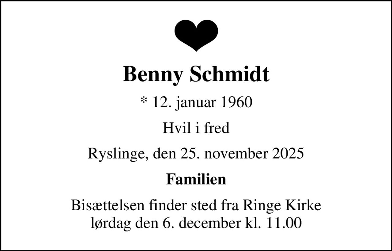 Benny Schmidt
* 12. januar 1960
Hvil i fred
Ryslinge, den 25. november 2025
Familien
Bisættelsen finder sted fra Ringe Kirke  lørdag den 6. december kl. 11.00