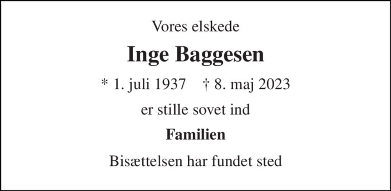 Vores elskede 
Inge Baggesen 
*​ 1. juli 1937​    †​ 8. maj 2023 
er stille sovet ind 
Familien 
Bisættelsen har fundet sted