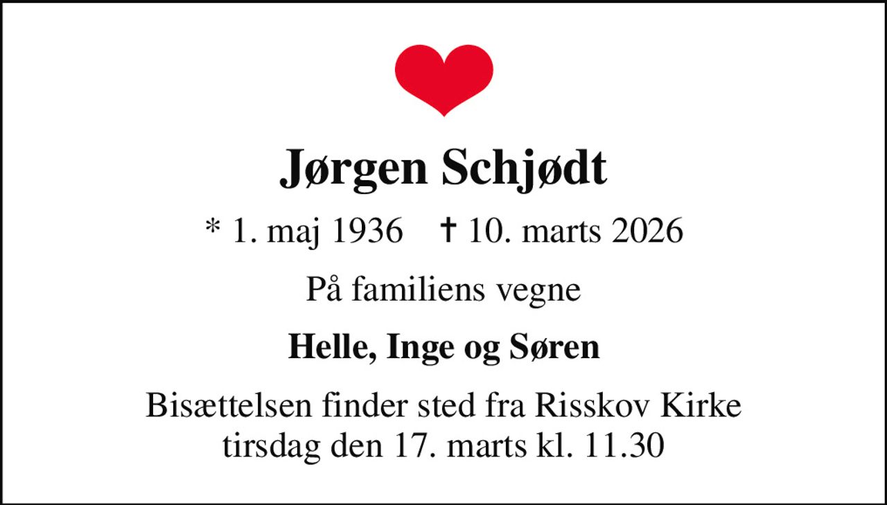 Jørgen Schjødt
* 1. maj 1936    ✝ 10. marts 2026
På familiens vegne
Helle, Inge og Søren
Bisættelsen finder sted fra Risskov Kirke  tirsdag den 17. marts kl. 11.30