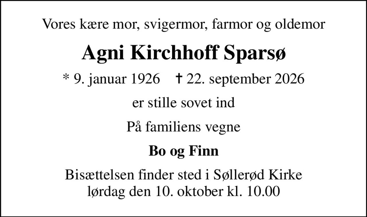 Vores kære mor, svigermor, farmor og oldemor
Agni Kirchhoff Sparsø
* 9. januar 1926    ✝ 22. september 2026
er stille sovet ind
På familiens vegne
Bo og Finn
Bisættelsen finder sted i Søllerød Kirke  lørdag den 10. oktober kl. 10.00