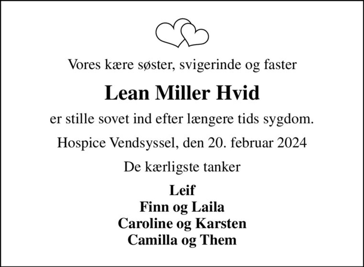 Vores kære søster, svigerinde og faster
Lean Miller Hvid
er stille sovet ind efter længere tids sygdom.
Hospice Vendsyssel, den 20. februar 2024
De kærligste tanker
Leif Finn og Laila Caroline og Karsten Camilla og Them