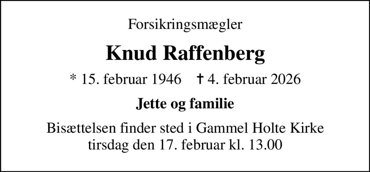 Forsikringsmægler
Knud Raffenberg
* 15. februar 1946    ✝ 4. februar 2026
Jette og familie
Bisættelsen finder sted i Gammel Holte Kirke  tirsdag den 17. februar kl. 13.00