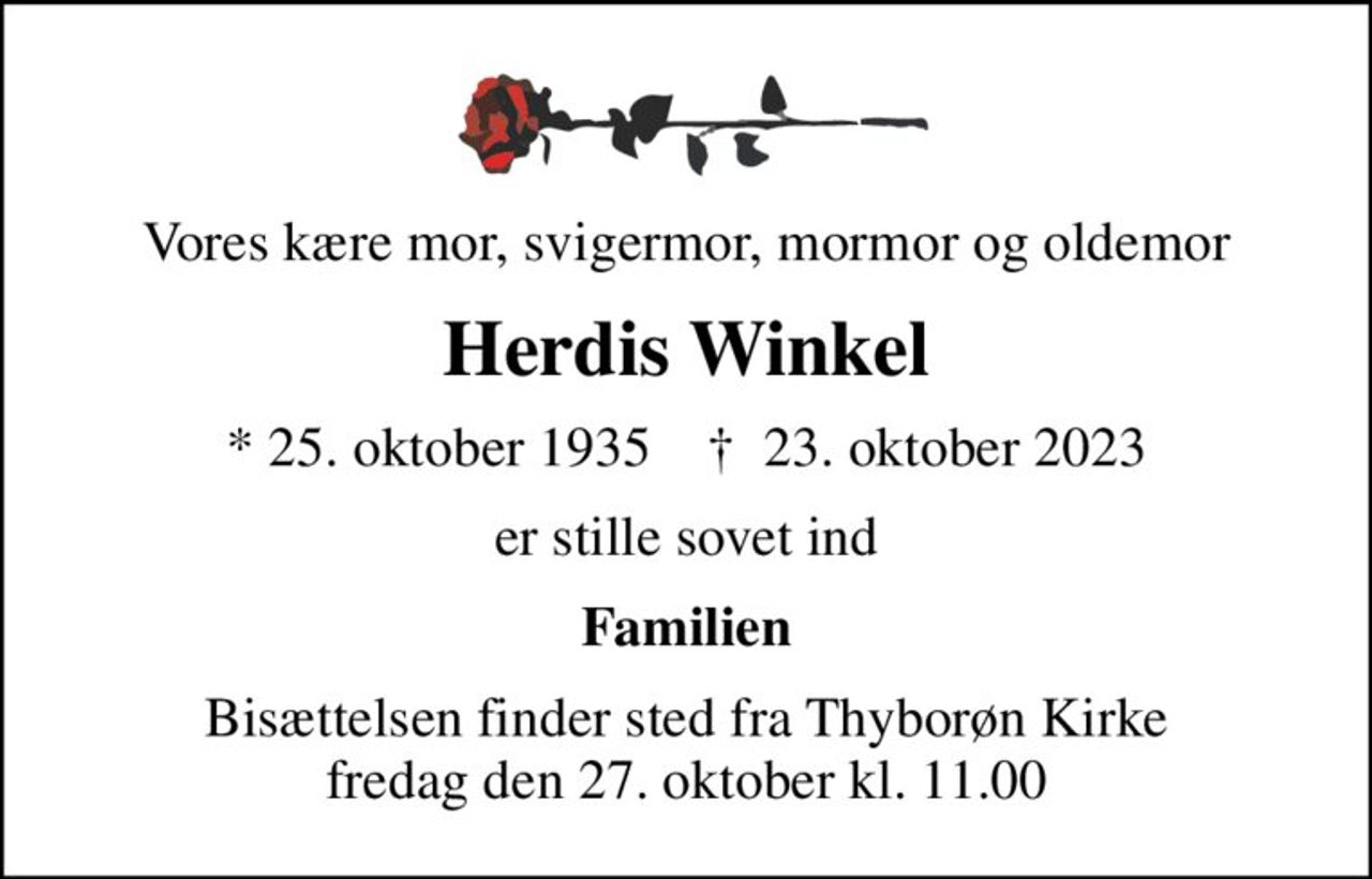 Vores kære mor, svigermor, mormor og oldemor
Herdis Winkel
* 25. oktober 1935    ✝ 23. oktober 2023
er stille sovet ind
Familien
Bisættelsen finder sted fra Thyborøn Kirke  fredag den 27. oktober kl. 11.00