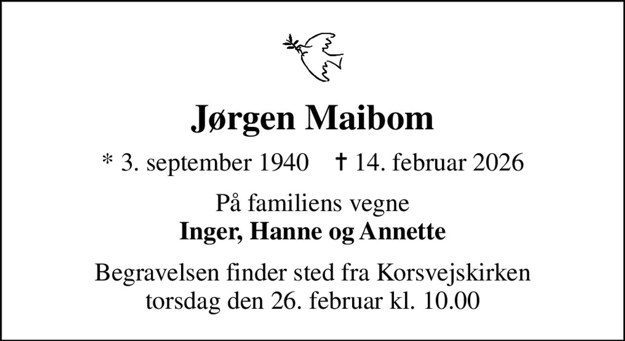 Jørgen Maibom
* 3. september 1940    ✝ 14. februar 2026
På familiens vegne <b>Inger, Hanne og Annette</b>
Begravelsen finder sted fra Korsvejskirken  torsdag den 26. februar kl. 10.00