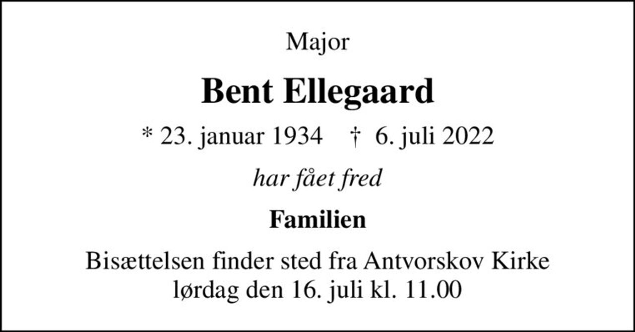 Major
Bent Ellegaard
* 23. januar 1934    ✝ 6. juli 2022
har fået fred
Familien
Bisættelsen finder sted fra Antvorskov Kirke  lørdag den 16. juli kl. 11.00
