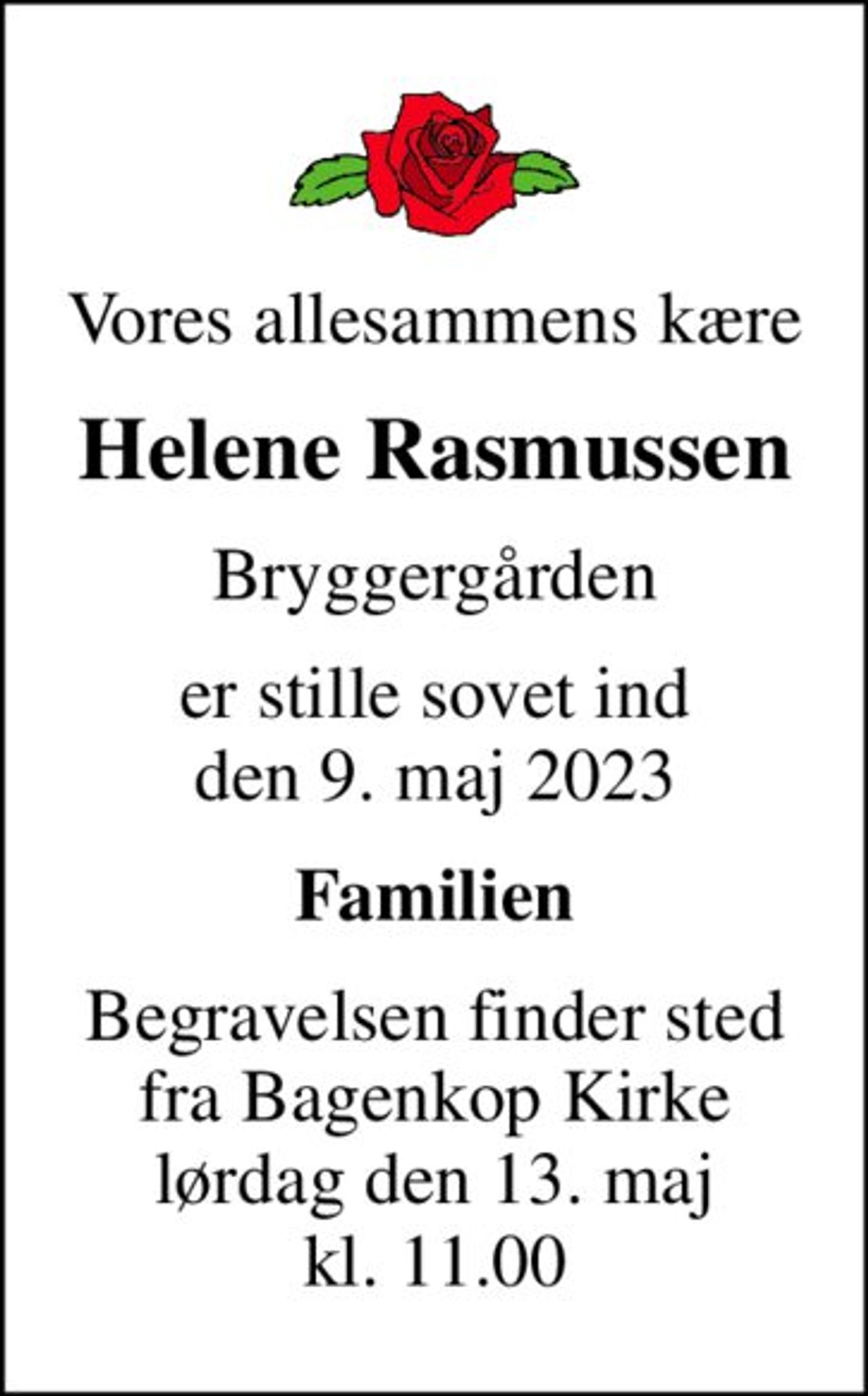 Vores allesammens kære
Helene Rasmussen
Bryggergården
er stille sovet ind den 9. maj 2023
Familien
Begravelsen finder sted fra Bagenkop Kirke lørdag den 13. maj kl. 11.00