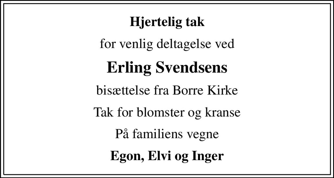 Hjertelig tak
for venlig deltagelse ved
Erling Svendsens
bisættelse fra Borre Kirke
Tak for blomster og kranse
På familiens vegne
Egon, Elvi og Inger