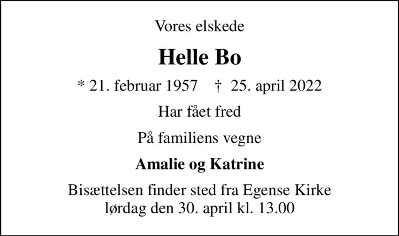 Vores elskede
Helle Bo
* 21. februar 1957    ✝ 25. april 2022
Har fået fred
På familiens vegne
Amalie og Katrine
Bisættelsen finder sted fra Egense Kirke  lørdag den 30. april kl. 13.00