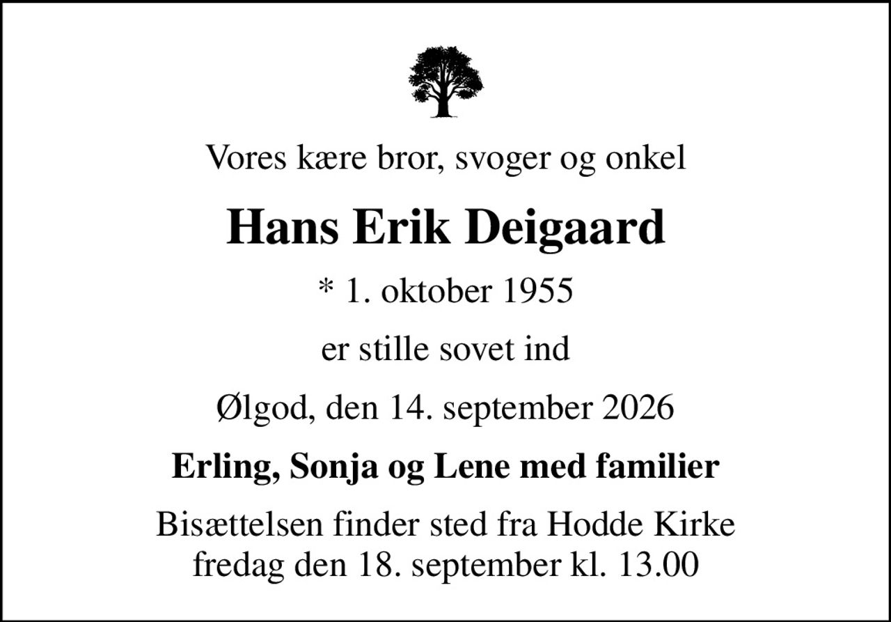 Vores kære bror, svoger og onkel
Hans Erik Deigaard
* 1. oktober 1955
er stille sovet ind
Ølgod, den 14. september 2026
Erling, Sonja og Lene med familier
Bisættelsen finder sted fra Hodde Kirke  fredag den 18. september kl. 13.00