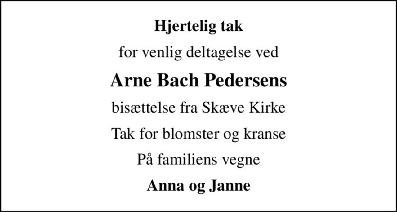 Hjertelig tak
for venlig deltagelse ved
Arne Bach Pedersens
bisættelse fra Skæve Kirke
Tak for blomster og kranse
På familiens vegne
Anna og Janne
