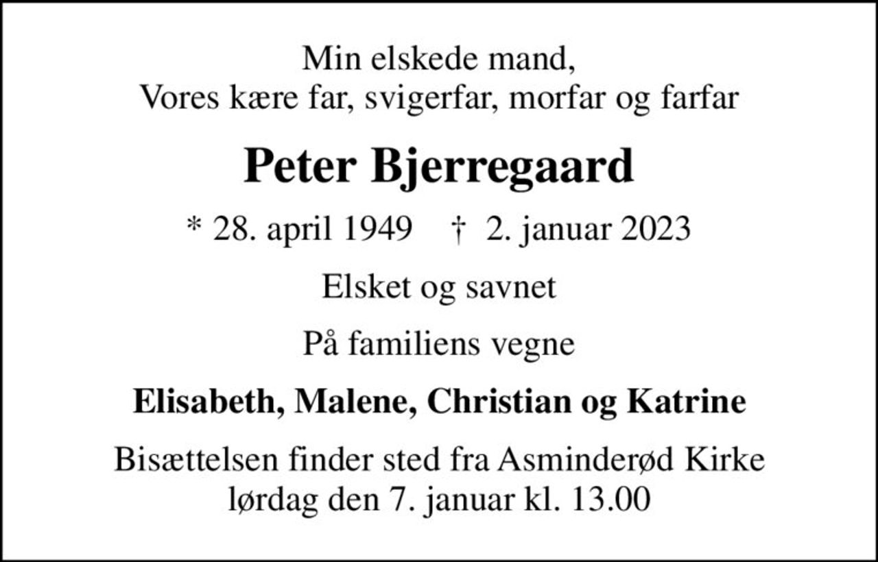 Min elskede mand, Vores kære far, svigerfar, morfar og farfar
Peter Bjerregaard
* 28. april 1949    ✝ 2. januar 2023
Elsket og savnet
På familiens vegne
Elisabeth, Malene, Christian og Katrine
Bisættelsen finder sted fra Asminderød Kirke  lørdag den 7. januar kl. 13.00