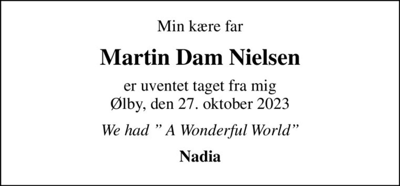 Min kære far
Martin Dam Nielsen
er uventet taget fra mig Ølby, den 27. oktober 2023
We had  A Wonderful World
Nadia