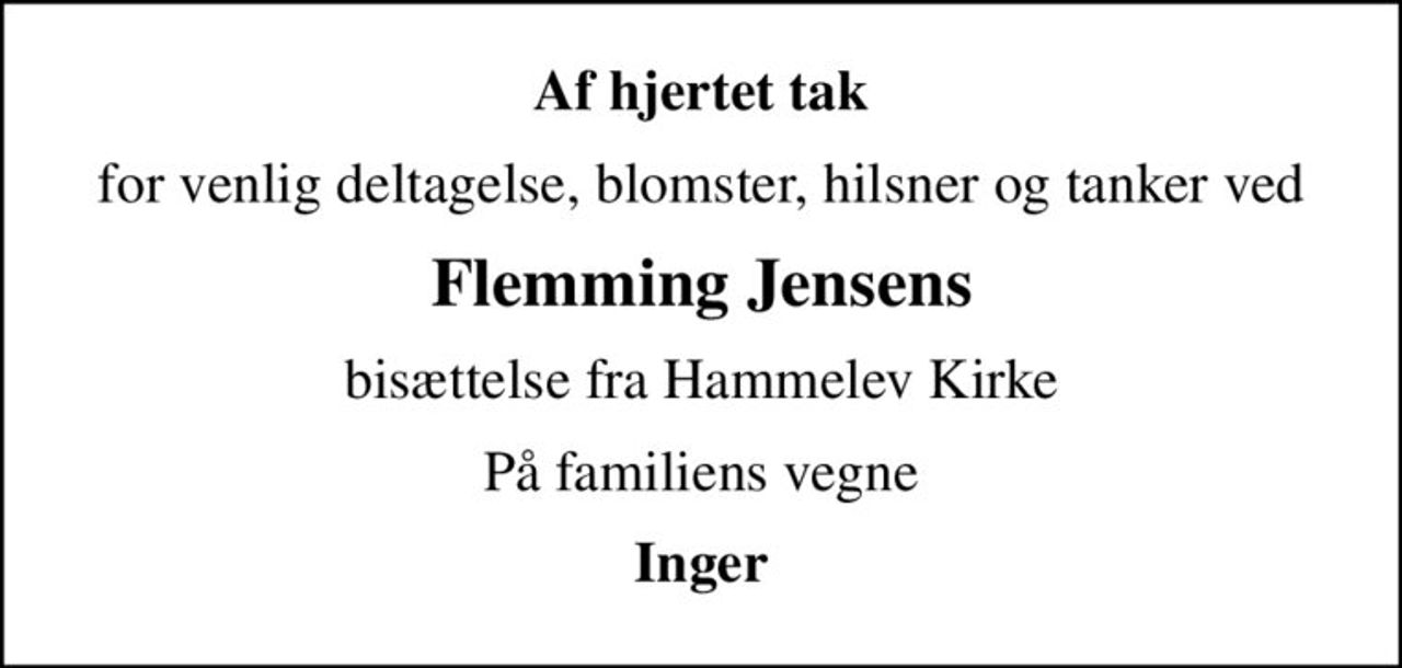 Af hjertet tak
for venlig deltagelse, blomster, hilsner og tanker ved
Flemming Jensens
bisættelse fra Hammelev Kirke
På familiens vegne
Inger