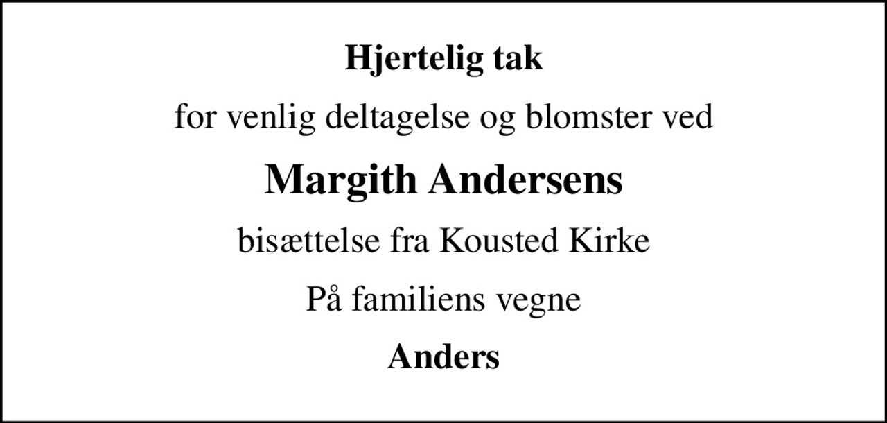 Hjertelig tak
for venlig deltagelse og blomster ved
Margith Andersens
bisættelse fra Kousted Kirke
På familiens vegne
Anders