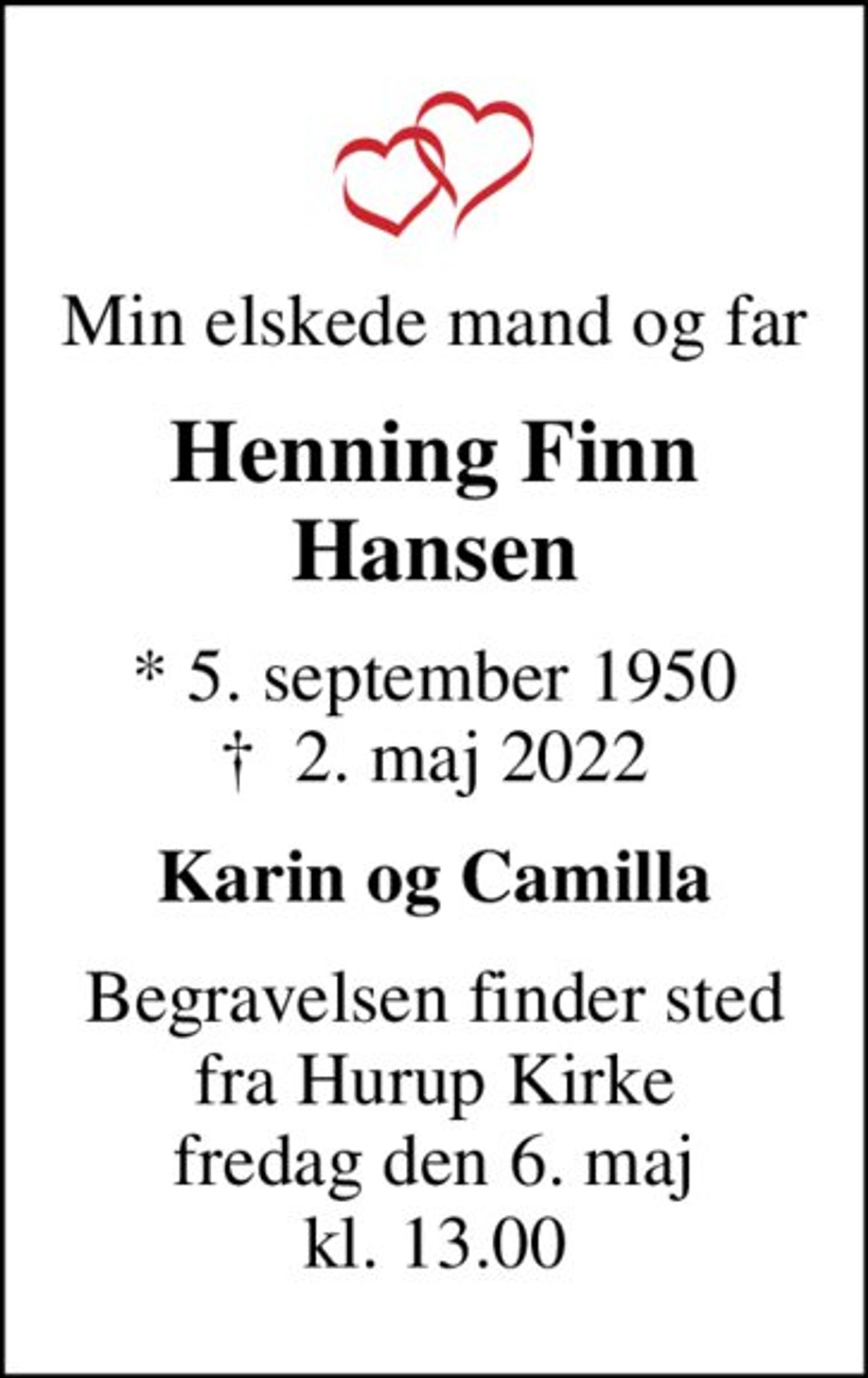 Min elskede mand og far
Henning Finn Hansen
* 5. september 1950
						✝ 2. maj 2022
Karin og Camilla
Begravelsen finder sted fra Hurup Kirke fredag den 6. maj kl. 13.00