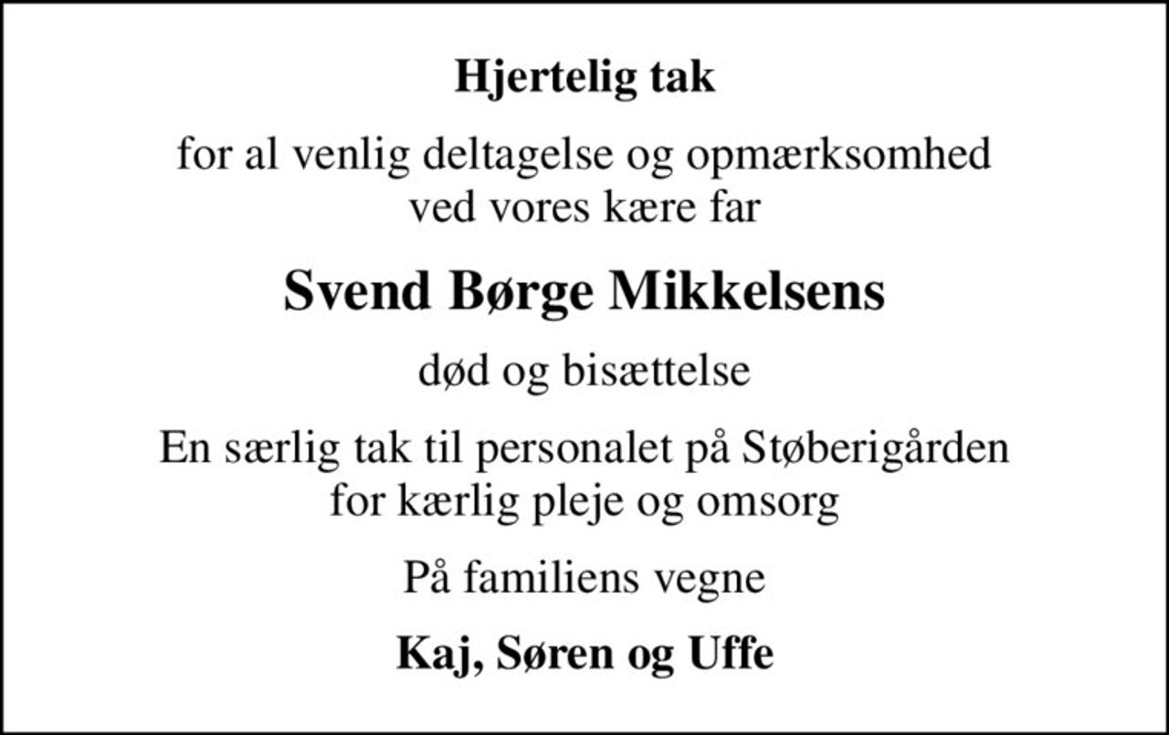 Hjertelig tak
for al venlig deltagelse og opmærksomhed ved vores kære far
Svend Børge Mikkelsens
død og bisættelse
En særlig tak til personalet på Støberigården for kærlig pleje og omsorg
På familiens vegne
Kaj, Søren og Uffe