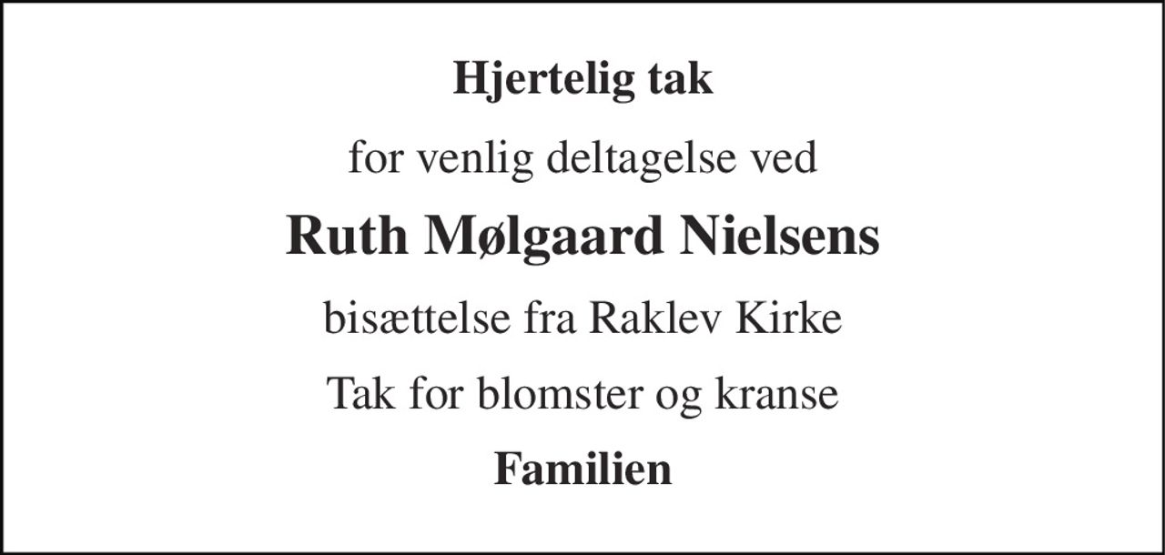 Hjertelig tak 
for venlig deltagelse ved 
Ruth Mølgaard Nielsens 
bisættelse fra Raklev Kirke 
Tak for blomster og kranse 
Familien