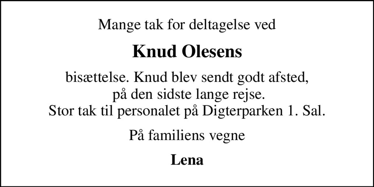 Mange tak for deltagelse ved
Knud Olesens
bisættelse. Knud blev sendt godt afsted,  på den sidste lange rejse. Stor tak til personalet på Digterparken 1. Sal.
På familiens vegne
Lena