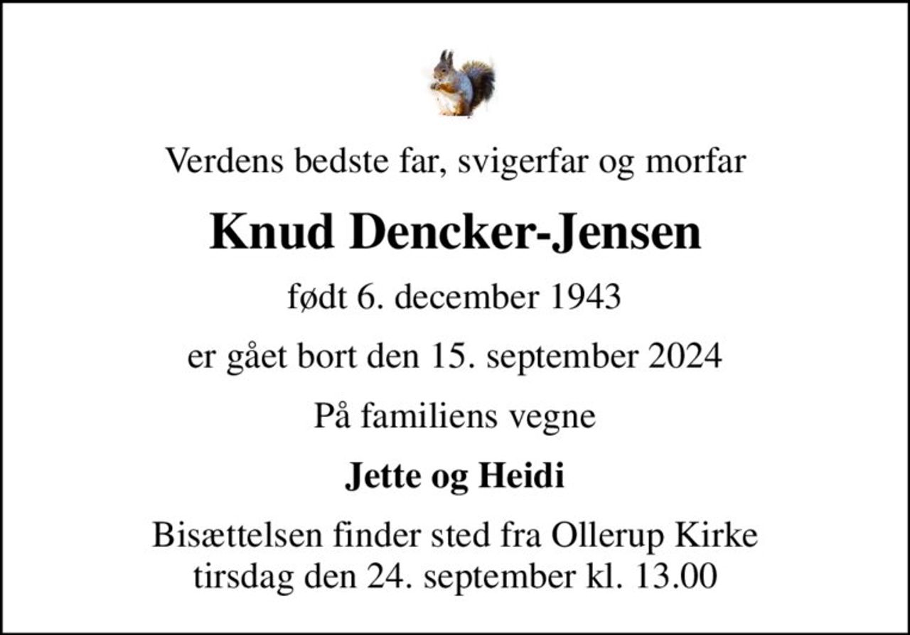 Verdens bedste far, svigerfar og morfar
Knud Dencker-Jensen
født 6. december 1943
er gået bort den 15. september 2024
På familiens vegne
Jette og Heidi
Bisættelsen finder sted fra Ollerup Kirke  tirsdag den 24. september kl. 13.00