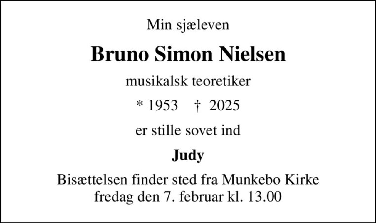 Min sjæleven
Bruno Simon Nielsen
musikalsk teoretiker
* 1953    ✝ 2025
er stille sovet ind
Judy
Bisættelsen finder sted fra Munkebo Kirke  fredag den 7. februar kl. 13.00