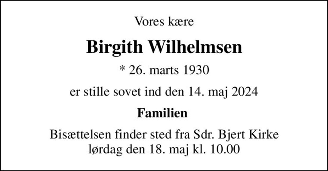 Vores kære
Birgith Wilhelmsen
* 26. marts 1930
er stille sovet ind den 14. maj 2024
Familien 
Bisættelsen finder sted fra Sdr. Bjert Kirke  lørdag den 18. maj kl. 10.00