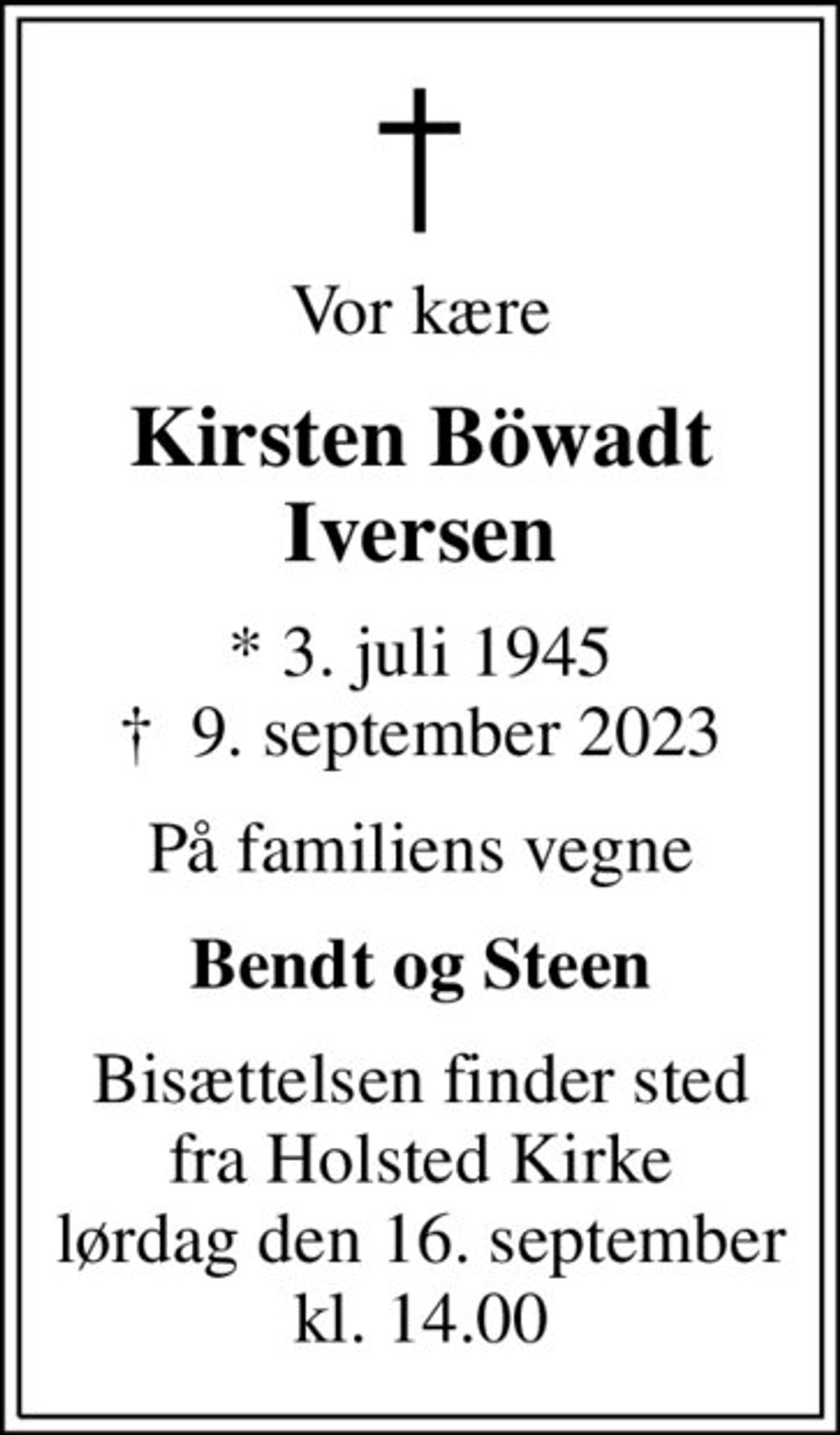 Vor kære
Kirsten Böwadt Iversen
* 3. juli 1945
						✝ 9. september 2023
På familiens vegne
Bendt og Steen
Bisættelsen finder sted fra Holsted Kirke lørdag den 16. september kl. 14.00